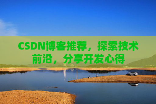 CSDN博客推荐,探索技术前沿,分享开发心得