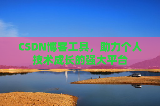 CSDN博客工具,助力个人技术成长的强大平台